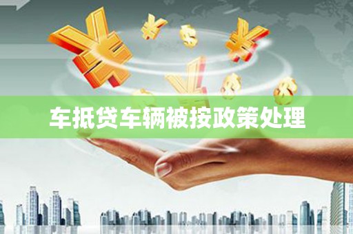 苏仙车抵贷车辆被按政策处理