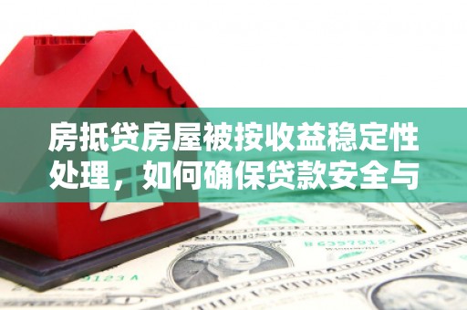 佳木斯房抵贷房屋被按收益稳定性处理，如何确保贷款安全与收益？
