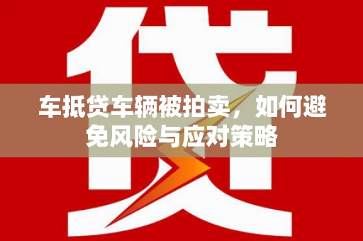 临淄车抵贷车辆被拍卖，如何避免风险与应对策略