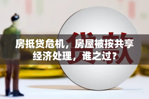 韩城房抵贷危机，房屋被按共享经济处理，谁之过？