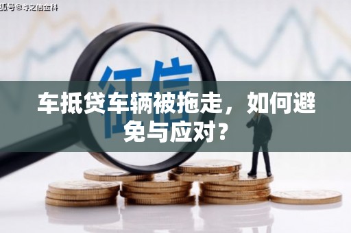 韩城车抵贷车辆被拖走，如何避免与应对？