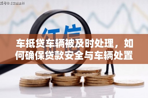七里河车抵贷车辆被及时处理，如何确保贷款安全与车辆处置效率？