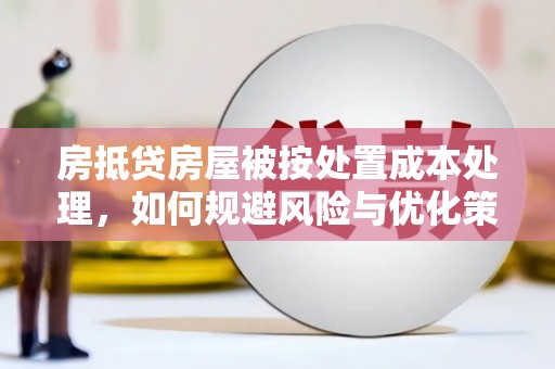 西固房抵贷房屋被按处置成本处理，如何规避风险与优化策略
