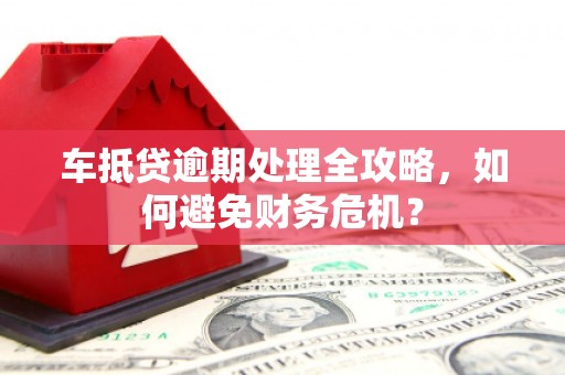克孜勒苏车抵贷逾期处理全攻略，如何避免财务危机？