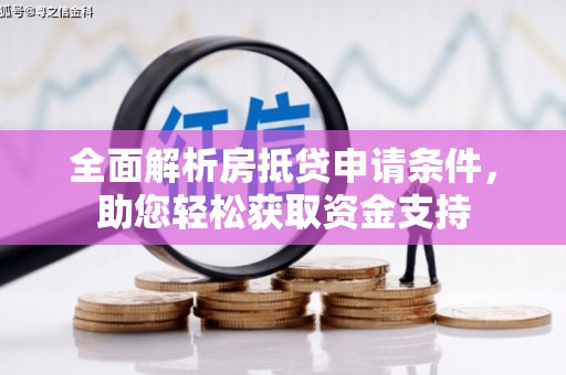 乐业全面解析房抵贷申请条件，助您轻松获取资金支持