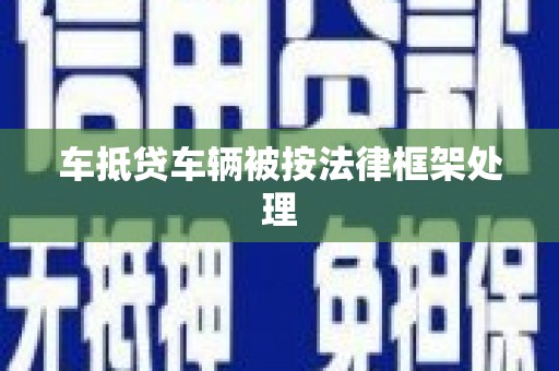 溪湖车抵贷车辆被按法律框架处理