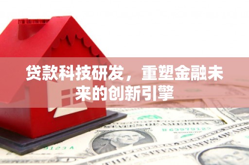 乐业贷款科技研发，重塑金融未来的创新引擎