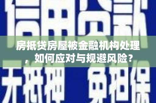 溪湖房抵贷房屋被金融机构处理，如何应对与规避风险？