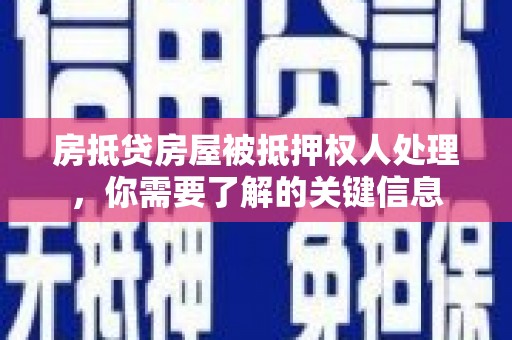 满城房抵贷房屋被抵押权人处理，你需要了解的关键信息