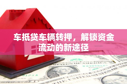 中方车抵贷车辆转押，解锁资金流动的新途径
