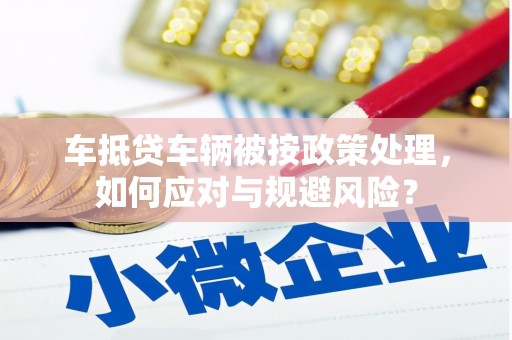中方车抵贷车辆被按政策处理，如何应对与规避风险？