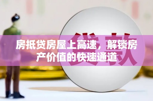 满城房抵贷房屋上高速，解锁房产价值的快速通道