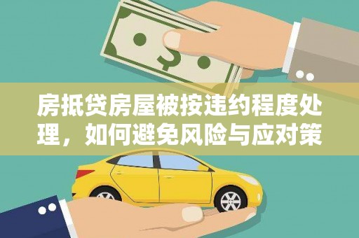 中方房抵贷房屋被按违约程度处理，如何避免风险与应对策略
