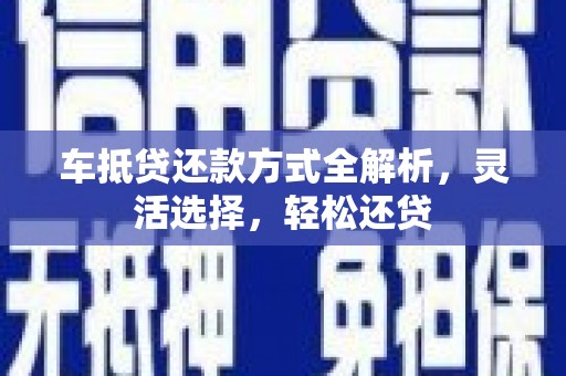 满城车抵贷还款方式全解析，灵活选择，轻松还贷