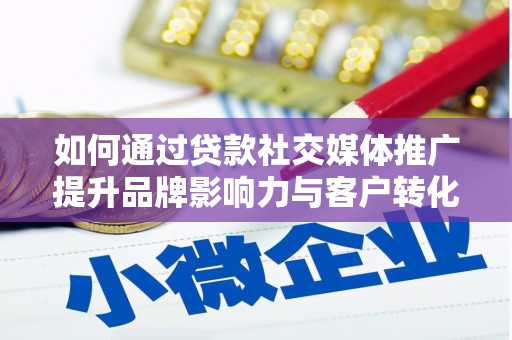 中方如何通过贷款社交媒体推广提升品牌影响力与客户转化率