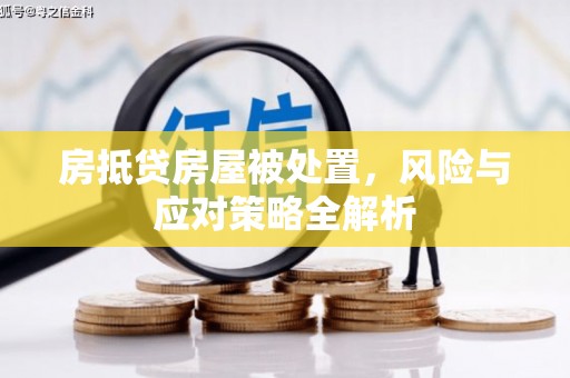 芝罘房抵贷房屋被处置，风险与应对策略全解析