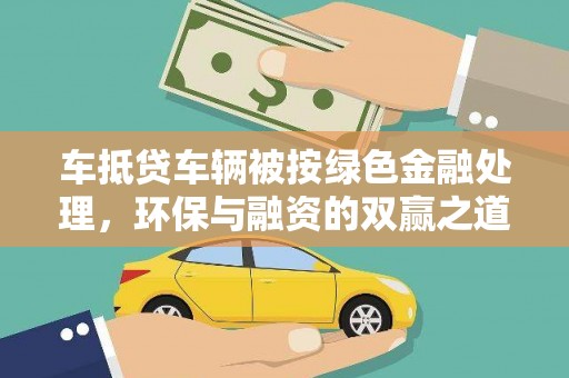 芝罘车抵贷车辆被按绿色金融处理，环保与融资的双赢之道