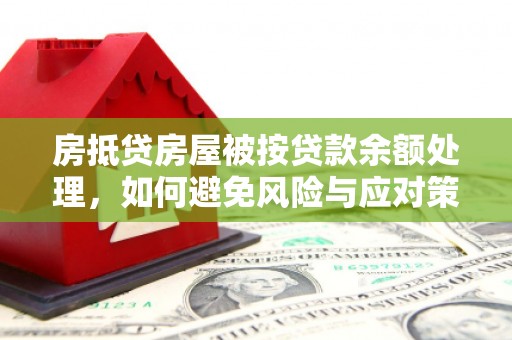 三亚房抵贷房屋被按贷款余额处理，如何避免风险与应对策略