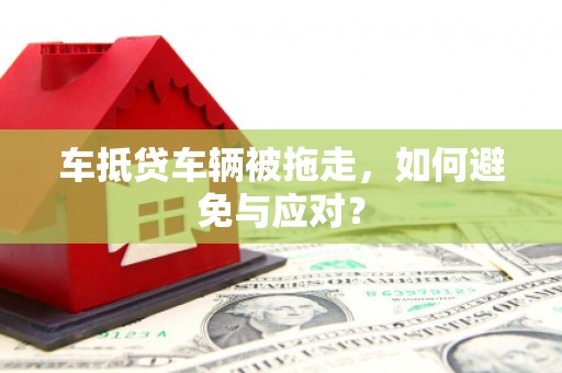 宁晋车抵贷车辆被拖走，如何避免与应对？
