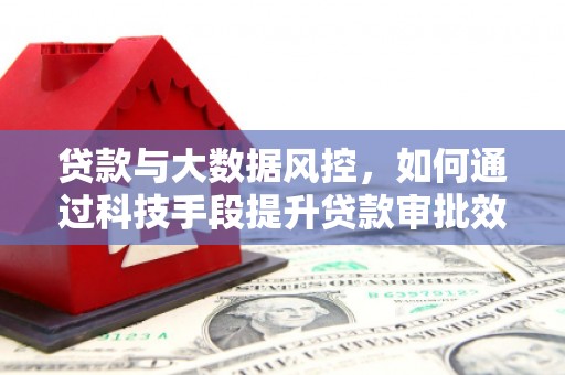 芝罘贷款与大数据风控，如何通过科技手段提升贷款审批效率