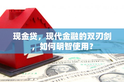 临淄现金贷，现代金融的双刃剑，如何明智使用？