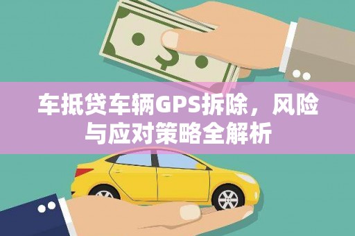 广汉车抵贷车辆GPS拆除，风险与应对策略全解析