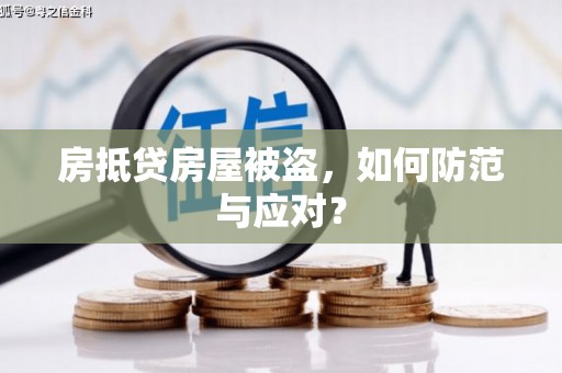 临淄房抵贷房屋被盗，如何防范与应对？