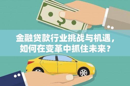临淄金融贷款行业挑战与机遇，如何在变革中抓住未来？