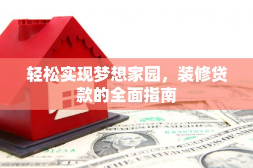独山子轻松实现梦想家园，装修贷款的全面指南