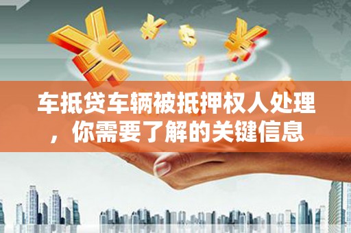 大洼车抵贷车辆被抵押权人处理，你需要了解的关键信息