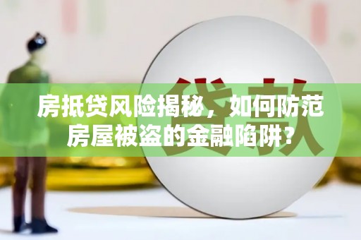 临淄房抵贷风险揭秘，如何防范房屋被盗的金融陷阱？