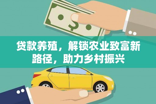 韩城贷款养殖，解锁农业致富新路径，助力乡村振兴
