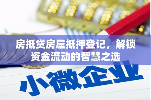 潘集房抵贷房屋抵押登记，解锁资金流动的智慧之选