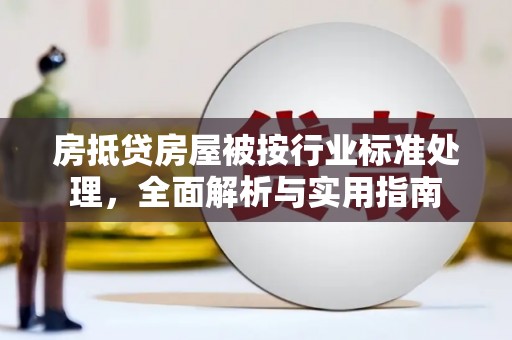 韩城房抵贷房屋被按行业标准处理，全面解析与实用指南