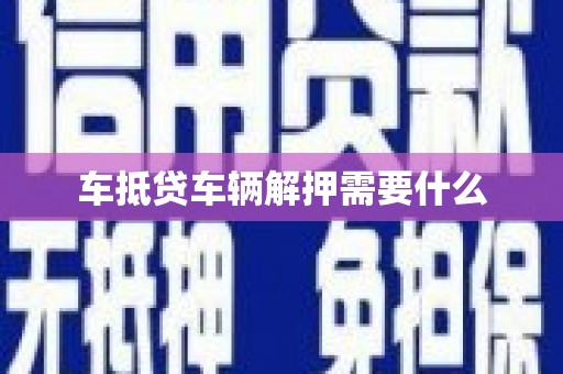 韩城车抵贷车辆解押需要什么
