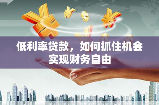 桦川低利率贷款，如何抓住机会实现财务自由