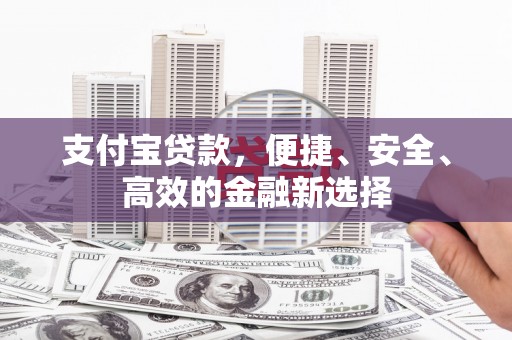 桦川支付宝贷款，便捷、安全、高效的金融新选择