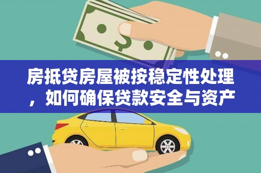 镜铁房抵贷房屋被按稳定性处理，如何确保贷款安全与资产稳定？