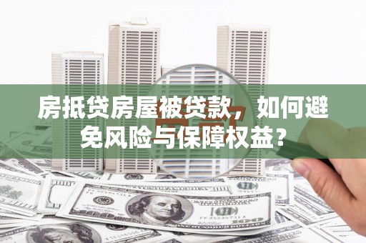 镜铁房抵贷房屋被贷款，如何避免风险与保障权益？