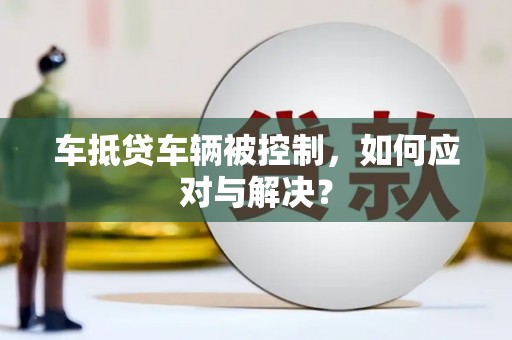 镜铁车抵贷车辆被控制，如何应对与解决？