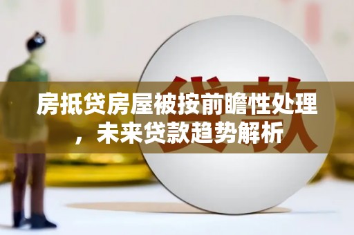 新建房抵贷房屋被按前瞻性处理，未来贷款趋势解析