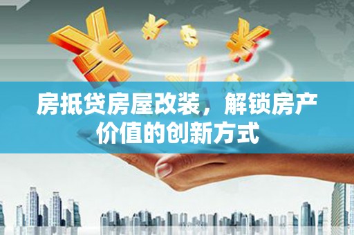 嵊泗房抵贷房屋改装，解锁房产价值的创新方式