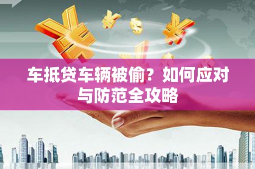 岳麓车抵贷车辆被偷？如何应对与防范全攻略