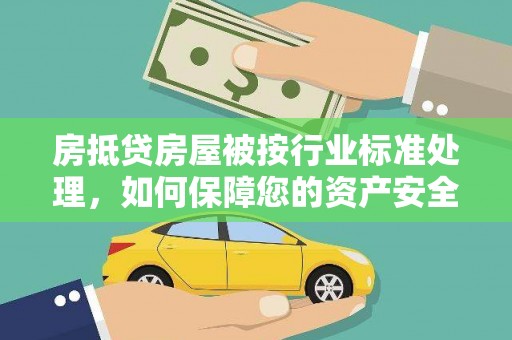 岳麓房抵贷房屋被按行业标准处理，如何保障您的资产安全？