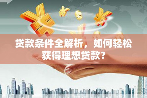 胶州贷款条件全解析，如何轻松获得理想贷款？
