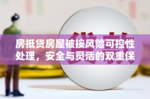 胶州房抵贷房屋被按风险可控性处理，安全与灵活的双重保障