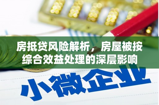 富拉尔基房抵贷风险解析，房屋被按综合效益处理的深层影响