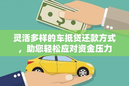 乐业灵活多样的车抵贷还款方式，助您轻松应对资金压力