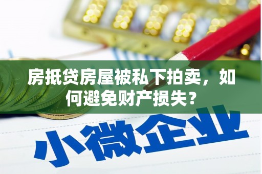 西咸房抵贷房屋被私下拍卖，如何避免财产损失？