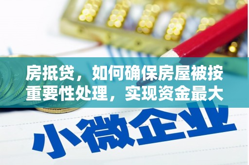 西咸房抵贷，如何确保房屋被按重要性处理，实现资金最大化利用